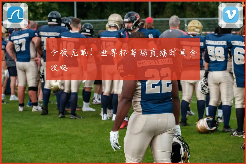 今夜无眠！世界杯每场直播时间全攻略