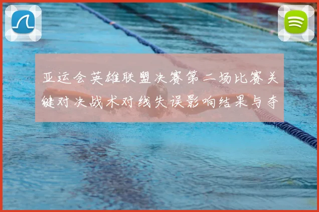 亚运会英雄联盟决赛第二场比赛关键对决战术对线失误影响结果与夺冠看点