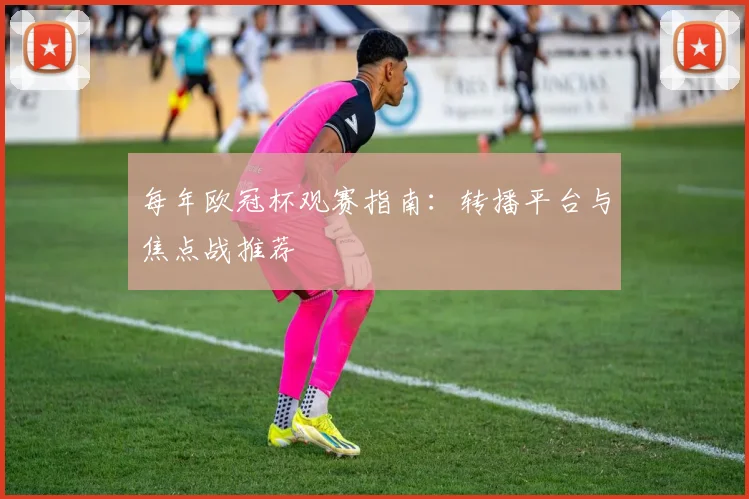 每年欧冠杯观赛指南：转播平台与焦点战推荐