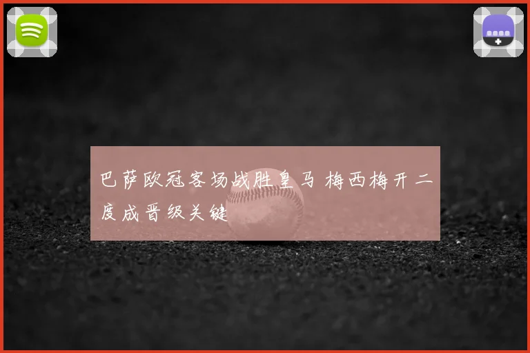 巴萨欧冠客场战胜皇马 梅西梅开二度成晋级关键