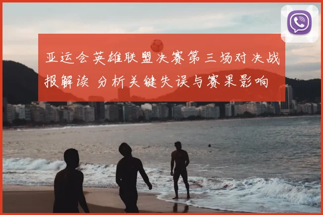 亚运会英雄联盟决赛第三场对决战报解读 分析关键失误与赛果影响