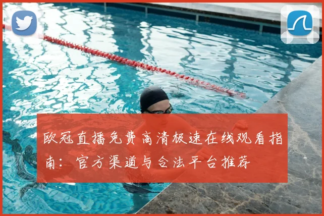 欧冠直播免费高清极速在线观看指南：官方渠道与合法平台推荐