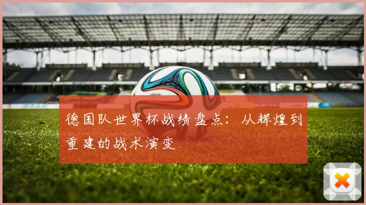德国队世界杯战绩盘点：从辉煌到重建的战术演变