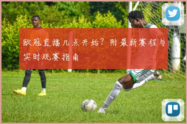 欧冠直播几点开始？附最新赛程与实时观赛指南