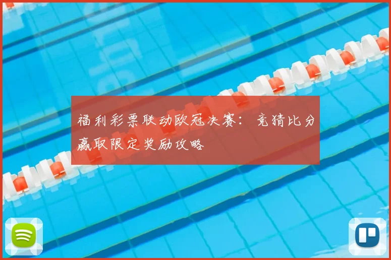 福利彩票联动欧冠决赛：竞猜比分赢取限定奖励攻略