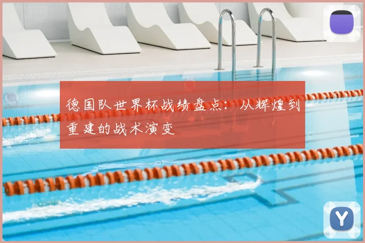 德国队世界杯战绩盘点：从辉煌到重建的战术演变