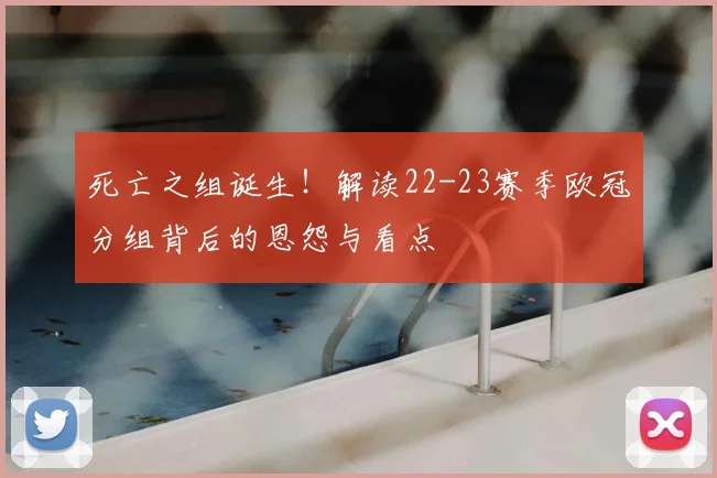 死亡之组诞生！解读22-23赛季欧冠分组背后的恩怨与看点