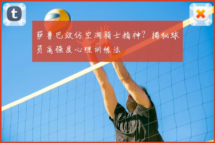 萨鲁巴效仿空洞骑士精神？揭秘球员高强度心理训练法