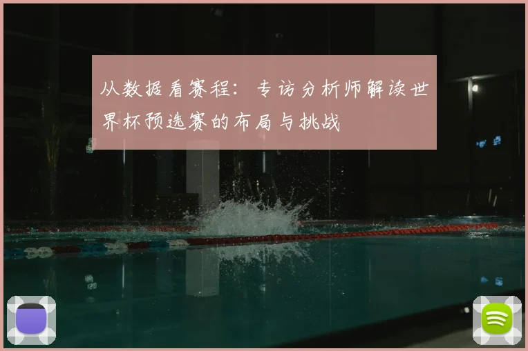 从数据看赛程:专访分析师解读世界杯预选赛的布局与挑战