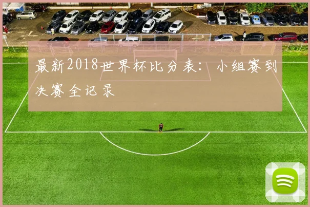 最新2018世界杯比分表：小组赛到决赛全记录
