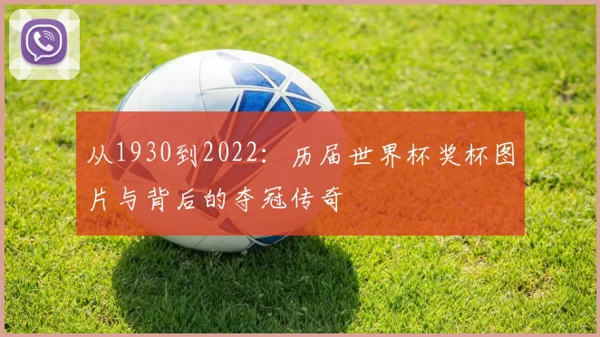 从1930到2022：历届世界杯奖杯图片与背后的夺冠传奇