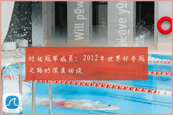 对话冠军成员：2012年世界杯夺冠之路的深度访谈