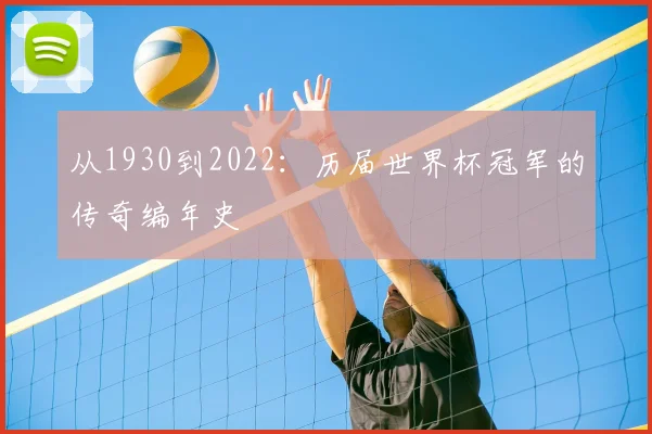从1930到2022：历届世界杯冠军的传奇编年史