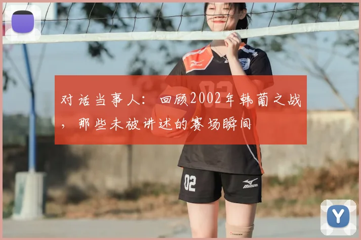 对话当事人：回顾2002年韩葡之战，那些未被讲述的赛场瞬间