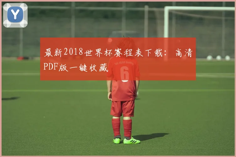 最新2018世界杯赛程表下载:高清PDF版一键收藏