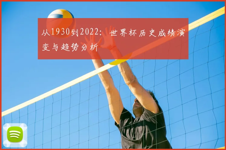 从1930到2022：世界杯历史成绩演变与趋势分析
