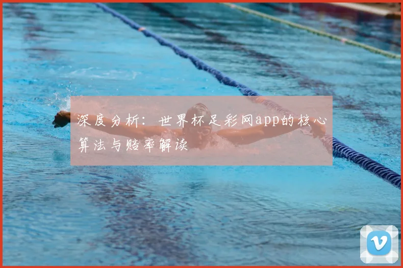 深度分析：世界杯足彩网app的核心算法与赔率解读