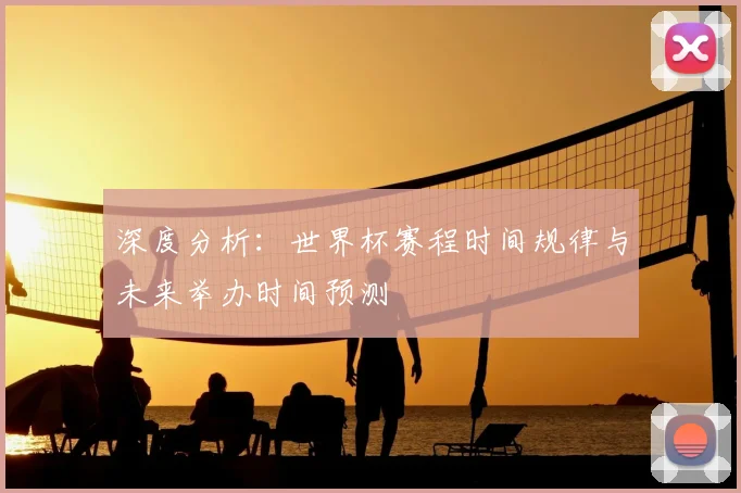 深度分析：世界杯赛程时间规律与未来举办时间预测