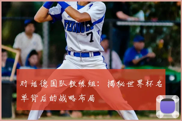 对话德国队教练组：揭秘世界杯名单背后的战略布局