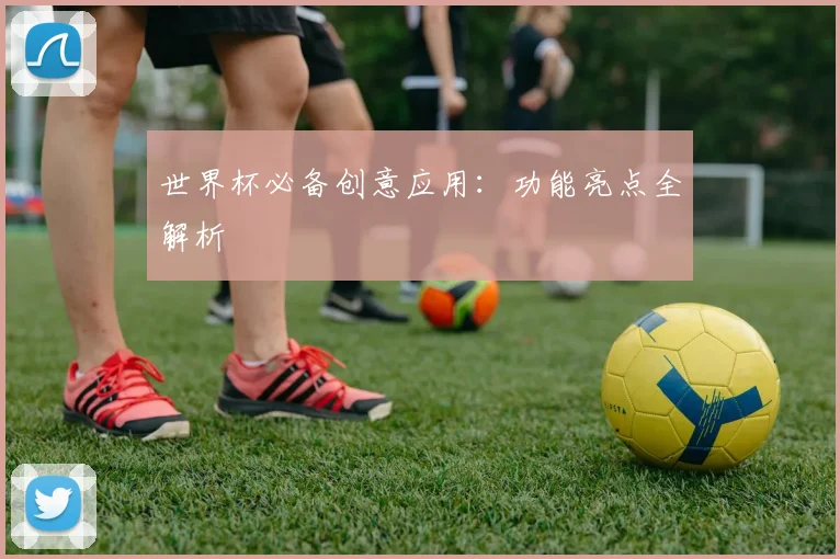 世界杯必备创意应用：功能亮点全解析