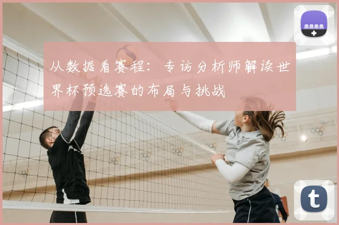 从数据看赛程:专访分析师解读世界杯预选赛的布局与挑战