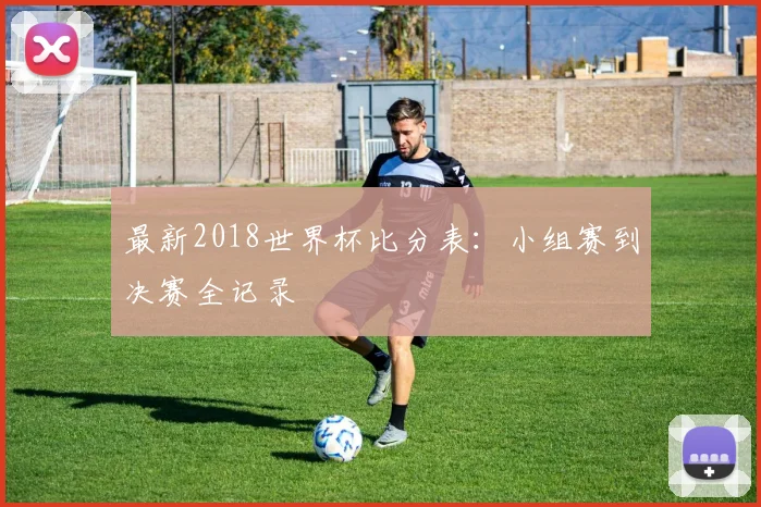 最新2018世界杯比分表:小组赛到决赛全记录